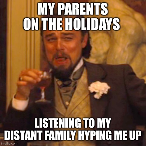Laughing Leo Meme | MY PARENTS ON THE HOLIDAYS; LISTENING TO MY DISTANT FAMILY HYPING ME UP | image tagged in memes,laughing leo | made w/ Imgflip meme maker