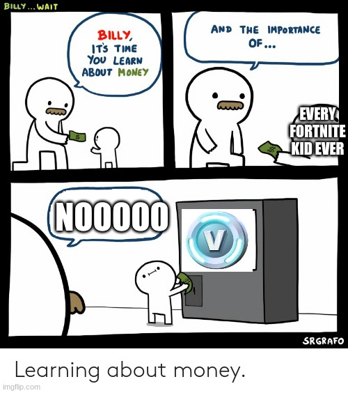 cmon billy | EVERY FORTNITE KID EVER; NOOOOO | image tagged in billy learning about money | made w/ Imgflip meme maker