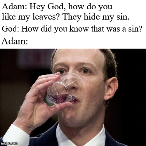 Zuckerberg drinking | Adam: Hey God, how do you like my leaves? They hide my sin. God: How did you know that was a sin? Adam: | image tagged in zuckerberg drinking | made w/ Imgflip meme maker