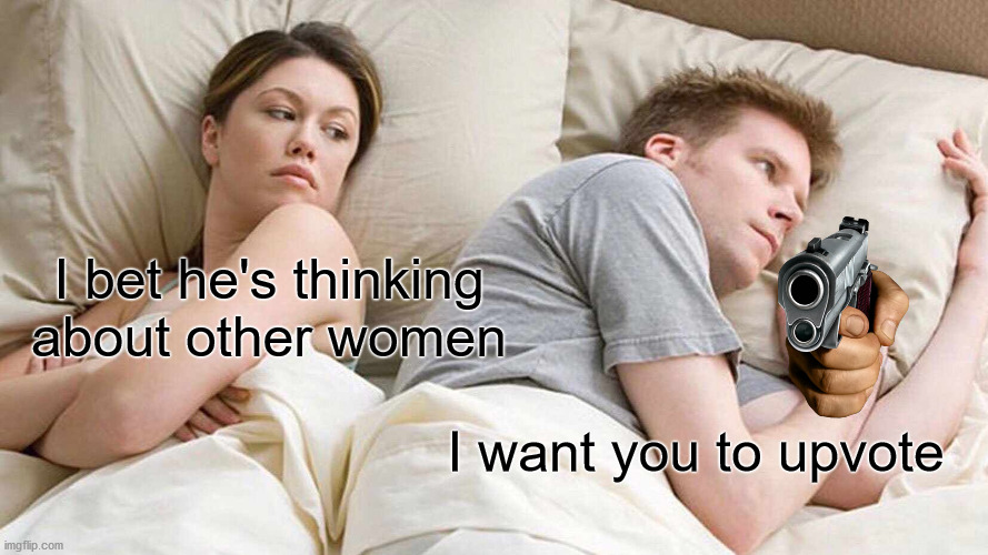 I Bet He's Thinking About Other Women Meme | I bet he's thinking about other women; I want you to upvote | image tagged in memes,i bet he's thinking about other women | made w/ Imgflip meme maker