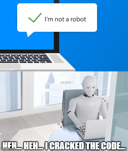im not a robot | HEH... HEH... I CRACKED THE CODE... | image tagged in robot,i am not,a,cracked | made w/ Imgflip meme maker