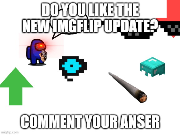 remember comenting gives you poitnS | DO YOU LIKE THE NEW IMGFLIP UPDATE? COMMENT YOUR ANSER | image tagged in blank white template,updates,imgflip,stop reading the tags,oh wow are you actually reading these tags | made w/ Imgflip meme maker