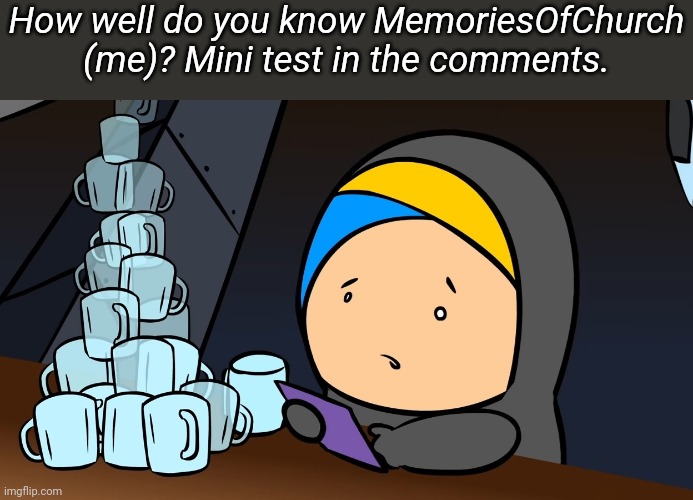 These are meant to be a little difficult | How well do you know MemoriesOfChurch (me)? Mini test in the comments. | image tagged in memoriesofchurch | made w/ Imgflip meme maker