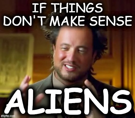 If things don't make sense | IF THINGS DON'T MAKE SENSE; ALIENS | image tagged in ancient aliens,aliens,things don't make sense,history channel,supernatural,unexplained | made w/ Imgflip meme maker