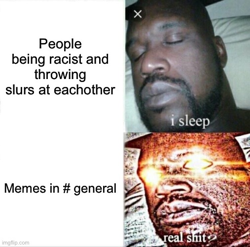 Sleeping Shaq Meme | People being racist and throwing slurs at eachother; Memes in # general | image tagged in memes,sleeping shaq,fun | made w/ Imgflip meme maker