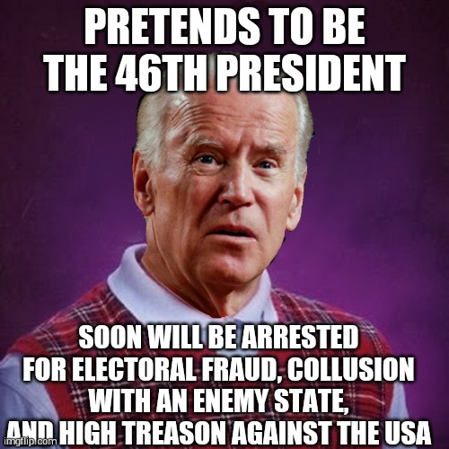 He will be lucky if he gets life sentence!!! | PRETENDS TO BE THE 46TH PRESIDENT; SOON WILL BE ARRESTED FOR ELECTORAL FRAUD, COLLUSION WITH AN ENEMY STATE, AND HIGH TREASON AGAINST THE USA | image tagged in bad luck biden | made w/ Imgflip meme maker
