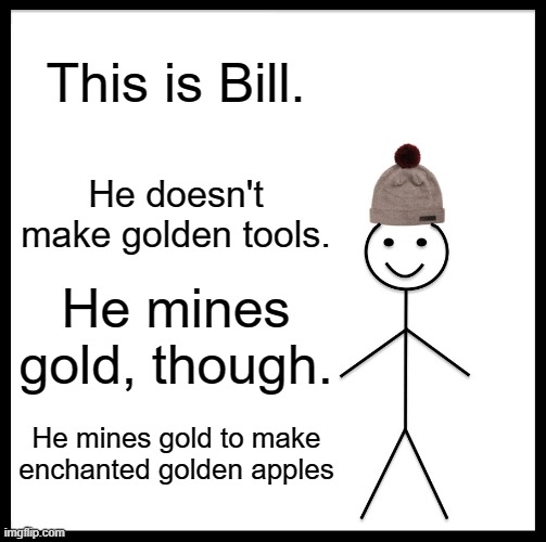 Be Like Bill Meme | This is Bill. He doesn't make golden tools. He mines gold, though. He mines gold to make enchanted golden apples | image tagged in memes,be like bill | made w/ Imgflip meme maker