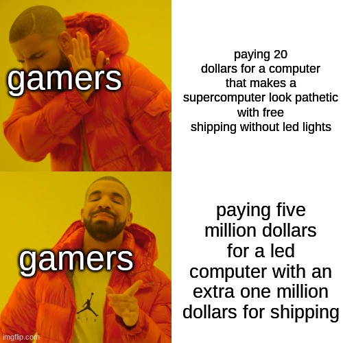 Drake Hotline Bling | paying 20 dollars for a computer that makes a supercomputer look pathetic with free shipping without led lights; gamers; paying five million dollars for a led computer with an extra one million dollars for shipping; gamers | image tagged in memes,drake hotline bling | made w/ Imgflip meme maker