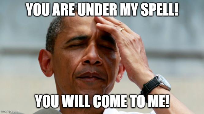 OBAMA SPELL | YOU ARE UNDER MY SPELL! YOU WILL COME TO ME! | image tagged in mind control | made w/ Imgflip meme maker