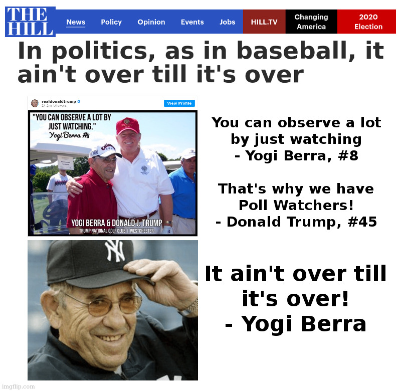"It ain't over till it's over!" - Yogi Berra | image tagged in yogi berra,donald trump,poll,watching,voter fraud,supreme court | made w/ Imgflip meme maker