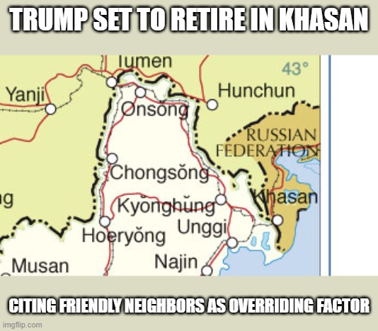 Trump set to Retire | TRUMP SET TO RETIRE IN KHASAN; CITING FRIENDLY NEIGHBORS AS OVERRIDING FACTOR | image tagged in funny | made w/ Imgflip meme maker