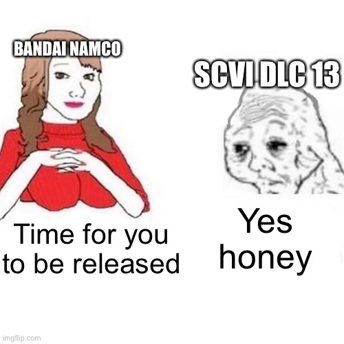 It's happening soon!!!! | BANDAI NAMCO; SCVI DLC 13; Yes honey; Time for you to be released | image tagged in yes honey | made w/ Imgflip meme maker