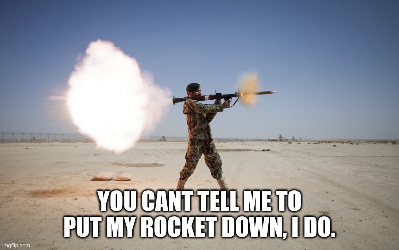 rpg | YOU CANT TELL ME TO PUT MY ROCKET DOWN, I DO. | image tagged in rpg | made w/ Imgflip meme maker