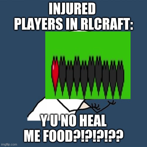 this is true food does not heal u in rlcraft | INJURED  PLAYERS IN RLCRAFT:; Y U NO HEAL ME FOOD?!?!?!?? | image tagged in memes,y u no | made w/ Imgflip meme maker