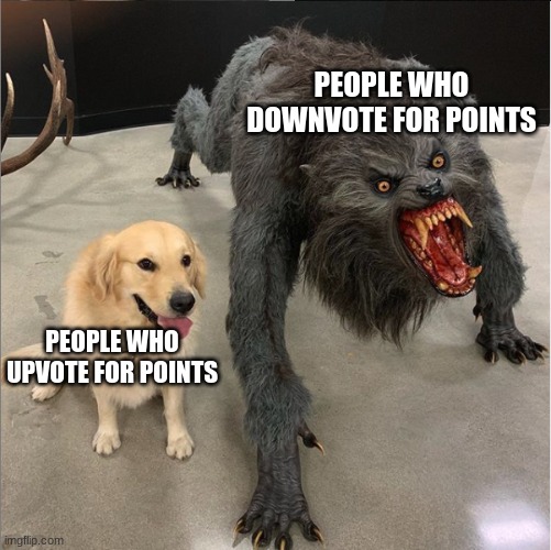 Some memers just like to watch the world burn | PEOPLE WHO DOWNVOTE FOR POINTS; PEOPLE WHO UPVOTE FOR POINTS | image tagged in dog vs werewolf,downvote,dogs,dog | made w/ Imgflip meme maker