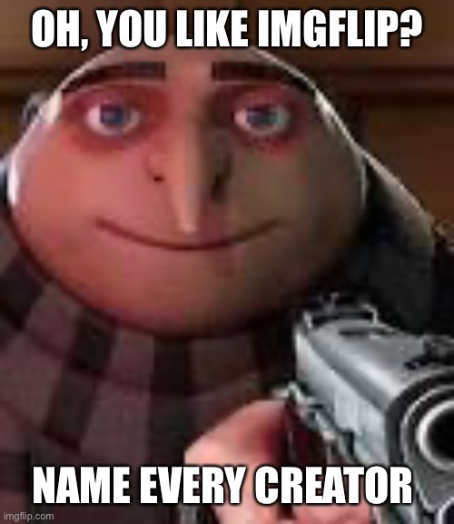 Gru with Gun | OH, YOU LIKE IMGFLIP? NAME EVERY CREATOR | image tagged in gru with gun | made w/ Imgflip meme maker