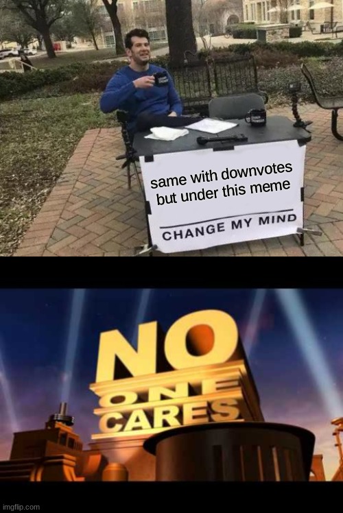 same with downvotes but under this meme | image tagged in memes,change my mind,no one cares | made w/ Imgflip meme maker