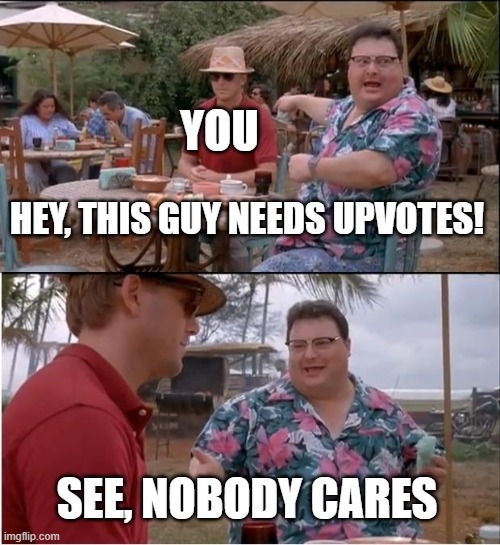 See Nobody Cares Meme | HEY, THIS GUY NEEDS UPVOTES! SEE, NOBODY CARES YOU | image tagged in memes,see nobody cares | made w/ Imgflip meme maker