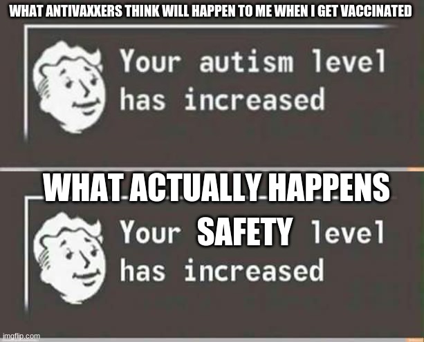 WHAT ANTIVAXXERS THINK WILL HAPPEN TO ME WHEN I GET VACCINATED; WHAT ACTUALLY HAPPENS; SAFETY | image tagged in your autism level has increased,your level has increased | made w/ Imgflip meme maker