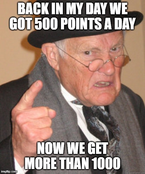 Back In My Day | BACK IN MY DAY WE GOT 500 POINTS A DAY; NOW WE GET MORE THAN 1000 | image tagged in memes,back in my day | made w/ Imgflip meme maker