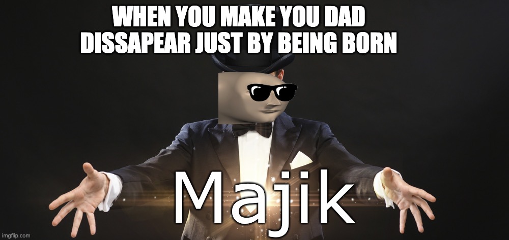 Magic | WHEN YOU MAKE YOU DAD DISSAPEAR JUST BY BEING BORN | image tagged in magic | made w/ Imgflip meme maker