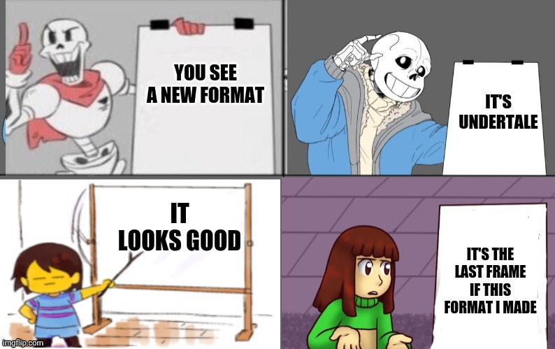 Ultimate undertale plan | YOU SEE A NEW FORMAT IT'S UNDERTALE IT LOOKS GOOD IT'S THE LAST FRAME IF THIS FORMAT I MADE | image tagged in ultimate undertale plan | made w/ Imgflip meme maker