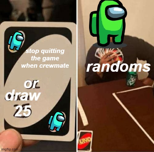 UNO Draw 25 Cards Meme | stop quitting the game when crewmate; randoms; or; draw 25 | image tagged in memes,uno draw 25 cards | made w/ Imgflip meme maker