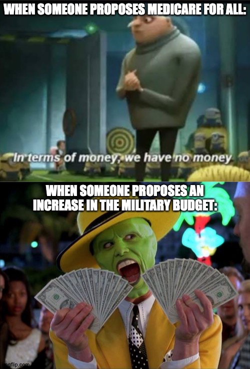 A 180, Much Like The Alleged Price | WHEN SOMEONE PROPOSES MEDICARE FOR ALL:; WHEN SOMEONE PROPOSES AN INCREASE IN THE MILITARY BUDGET: | image tagged in in terms of money,memes,money money,america,be like | made w/ Imgflip meme maker