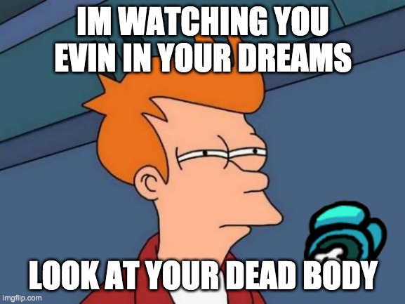 Futurama Fry | IM WATCHING YOU EVIN IN YOUR DREAMS; LOOK AT YOUR DEAD BODY | image tagged in memes,futurama fry | made w/ Imgflip meme maker