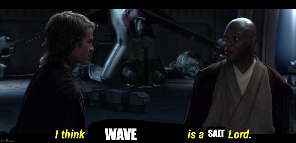 I’m gonna come right out and say it, just like I did with Ship Shap | WAVE; SALT | image tagged in i think chancellor palpatine is a sith lord | made w/ Imgflip meme maker