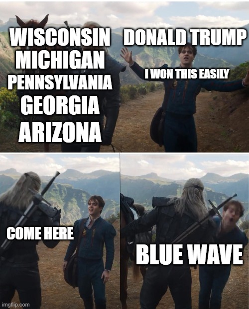 Donald Trump losing | DONALD TRUMP; WISCONSIN; MICHIGAN; I WON THIS EASILY; PENNSYLVANIA; GEORGIA; ARIZONA; COME HERE; BLUE WAVE | image tagged in geralt punching jaskier,election 2020,donald trump,blue wave,joe biden,flips | made w/ Imgflip meme maker