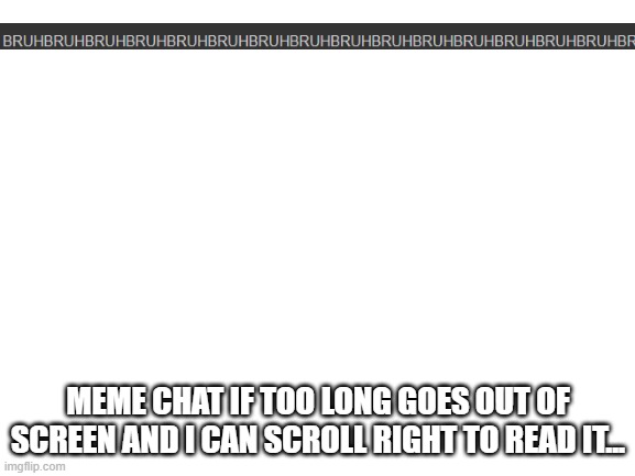 dafdx | MEME CHAT IF TOO LONG GOES OUT OF SCREEN AND I CAN SCROLL RIGHT TO READ IT... | image tagged in blank white template | made w/ Imgflip meme maker