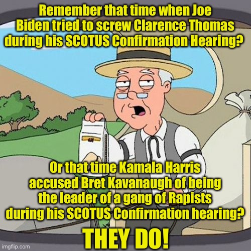 OOOF! | Remember that time when Joe Biden tried to screw Clarence Thomas during his SCOTUS Confirmation Hearing? Or that time Kamala Harris accused Bret Kavanaugh of being the leader of a gang of Rapists during his SCOTUS Confirmation hearing? THEY DO! | image tagged in memes,pepperidge farm remembers,scotus,payback,karma's a bitch | made w/ Imgflip meme maker
