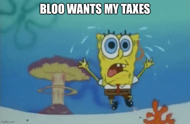 Running spongebob | BLOO WANTS MY TAXES | image tagged in running spongebob | made w/ Imgflip meme maker
