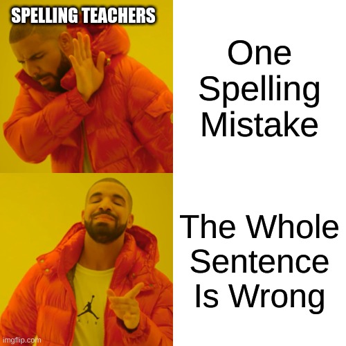 Drake Hotline Bling | SPELLING TEACHERS; One Spelling Mistake; The Whole Sentence Is Wrong | image tagged in memes,drake hotline bling | made w/ Imgflip meme maker