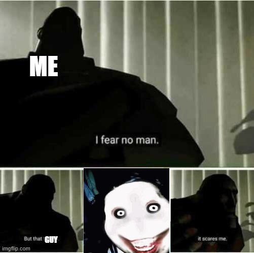 I fear no man | ME; GUY | image tagged in i fear no man | made w/ Imgflip meme maker