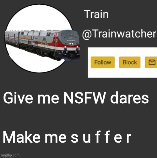 Trainwatcher Announcement 2 | Give me NSFW dares; Make me s u f f e r | image tagged in trainwatcher announcement 2 | made w/ Imgflip meme maker