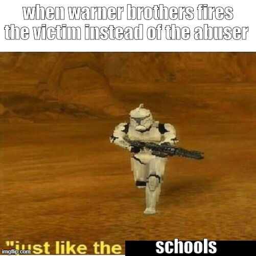 Just like the simulations | when warner brothers fires the victim instead of the abuser; schools | image tagged in just like the simulations,victim | made w/ Imgflip meme maker