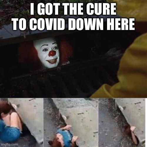 pennywise in sewer | I GOT THE CURE TO COVID DOWN HERE | image tagged in pennywise in sewer,funny,memes,fun | made w/ Imgflip meme maker