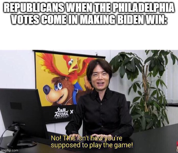 big oof for the republicans | REPUBLICANS WHEN THE PHILADELPHIA VOTES COME IN MAKING BIDEN WIN: | image tagged in no this isn't how you're supposed to play the game | made w/ Imgflip meme maker