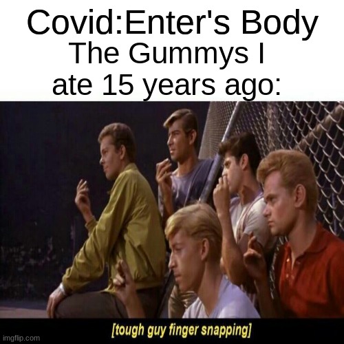 Tough Guy Finger Snapping |  Covid:Enter's Body; The Gummys I ate 15 years ago: | image tagged in tough guy finger snapping | made w/ Imgflip meme maker