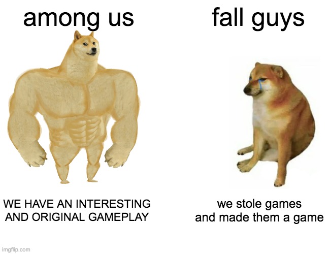 among us vs fall guys | among us; fall guys; WE HAVE AN INTERESTING AND ORIGINAL GAMEPLAY; we stole games and made them a game | image tagged in memes,buff doge vs cheems | made w/ Imgflip meme maker