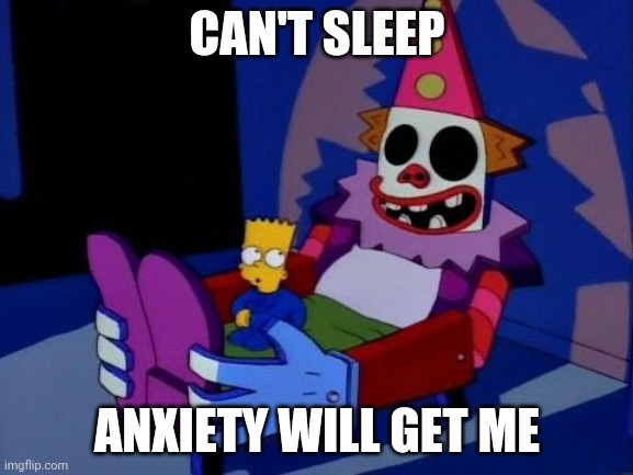 Can't sleep clowns will eat me  |  CAN'T SLEEP; ANXIETY WILL GET ME | image tagged in can't sleep clowns will eat me | made w/ Imgflip meme maker