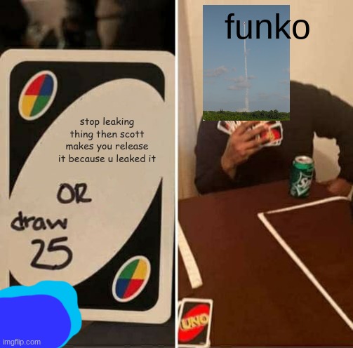 UNO Draw 25 Cards Meme | funko; stop leaking thing then scott makes you release it because u leaked it | image tagged in memes,uno draw 25 cards | made w/ Imgflip meme maker
