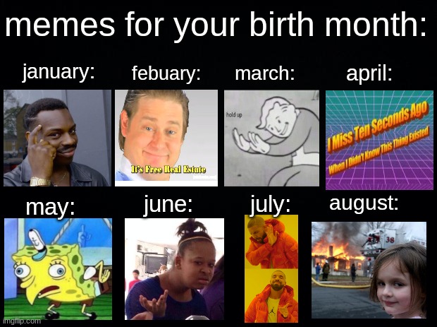 ill post another one of these for the remaining months if you guys want... | memes for your birth month:; febuary:; april:; march:; january:; august:; june:; july:; may: | image tagged in black background | made w/ Imgflip meme maker