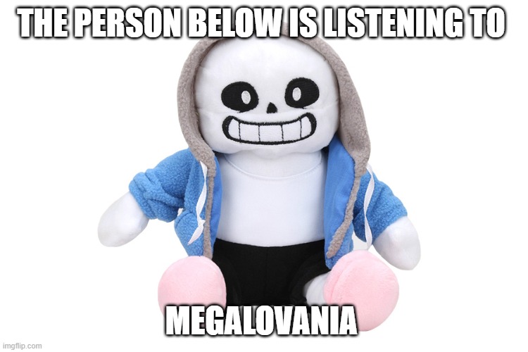 Sans Undertale | THE PERSON BELOW IS LISTENING TO; MEGALOVANIA | image tagged in sans undertale | made w/ Imgflip meme maker