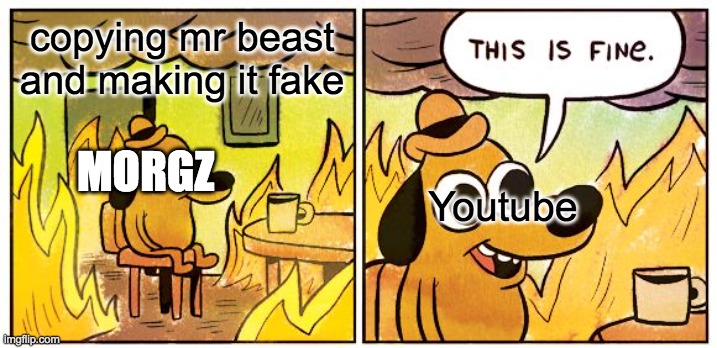 Morgz copying morgz | copying mr beast and making it fake; MORGZ; Youtube | image tagged in memes,this is fine | made w/ Imgflip meme maker