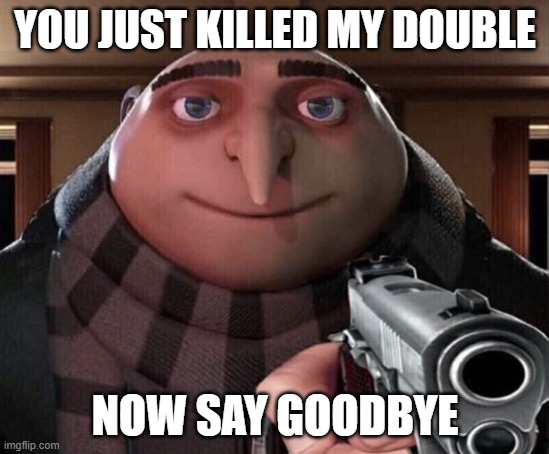 Gru Gun | YOU JUST KILLED MY DOUBLE NOW SAY GOODBYE | image tagged in gru gun | made w/ Imgflip meme maker