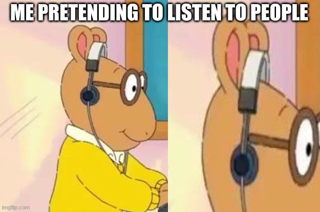 "Listening" | ME PRETENDING TO LISTEN TO PEOPLE | image tagged in arthur headphones,arthur,arthur meme,headphones | made w/ Imgflip meme maker