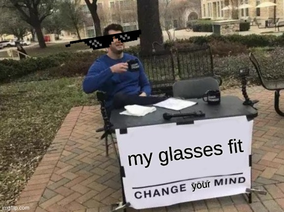 Change My Mind | my glasses fit; your | image tagged in memes,change my mind | made w/ Imgflip meme maker
